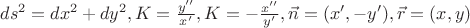 $ds^2=dx^2+dy^2, K=\frac{y''}{x'}, K=-\frac{x''}{y'},\vec{n}=(x',-y'),\vec{r}=(x,y)$