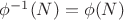 $\phi^{-1}(N)=\phi(N)$