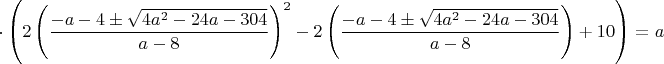 $$\cdot \left(2\left(\dfrac{-a-4\pm \sqrt{4a^2-24a-304}}{a-8}\right)^2-2\left(\dfrac{-a-4\pm \sqrt{4a^2-24a-304}}{a-8}\right)+10\right)=a$$