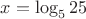 $x=\log_5 25$