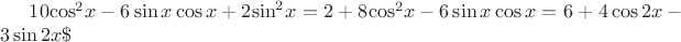 $10{\cos ^2}x - 6\sin x\cos x + 2{\sin ^2}x = 2 + 8{\cos ^2}x - 6\sin x\cos x = 6 + 4\cos 2x - 3\sin 2x \$