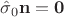 $\hat \sigma_0 \mathbf n = \mathbf 0$