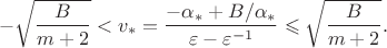 $$
-\sqrt{\frac{B}{m+2}}<v_*=\frac{-\alpha_*+B/\alpha_*}{\varepsilon-\varepsilon^{-1}} \leqslant \sqrt{\frac{B}{m+2}}.
$$