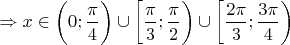 $\Rightarrow x \in \bigg( 0; \dfrac{\pi}{4} \bigg) \cup \bigg[ \dfrac{\pi}{3}; \dfrac{\pi}{2} \bigg) \cup \bigg[ \dfrac{2 \pi}{3}; \dfrac{3 \pi}{4} \bigg)$