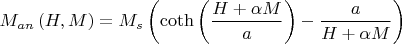 $$\[{M_{an}}\left( {H,M} \right) = {M_s}\left( {\coth \left( {\frac{{H + \alpha M}}{a}} \right) - \frac{a}{{H + \alpha M}}} \right)\]$$