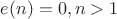 $e(n)=0,n>1$