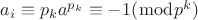 $ a_{i} \equiv p_{k}a^{p_{k}} \equiv -1(\bmod p^{k}) $