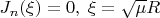 $$
\eqalign{
  & J_n (\xi ) = 0 , \cr 
  & \;\xi  = \sqrt \mu  R \cr} 
$$