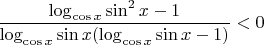 $$\frac{\log_{\cos x} \sin^2 x - 1}{\log_{\cos x} \sin x(\log_{\cos x} \sin x - 1)} < 0$$