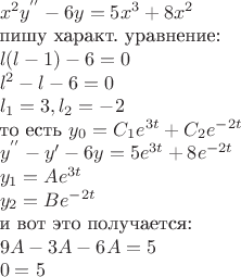$
\\ x^2y^{''}-6y=5x^3+8x^2$           
\\ пишу характ. уравнение:
\\ $l(l-1)-6=0                                                          
\\ l^2-l-6=0                                                                   
\\ l_1=3 , l_2=-2$
\\ то есть $y_0=C_1e^{3t}+C_2e^{-2t}                                           
\\ y^{''}-y'-6y=5e^{3t}+8e^{-2t}
\\ y_1=Ae^{3t}
\\ y_2=Be^{-2t}$
\\ и вот это получается:
\\ $9A-3A-6A=5
\\ 0=5$