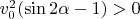 $v_0^2 (\sin2\alpha - 1) > 0$