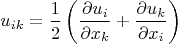 \[
u_{ik}  = \frac{1}{2}\left( {\frac{{\partial u_i }}{{\partial x_k }} + \frac{{\partial u_k }}{{\partial x_i }}} \right)
\]