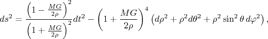 $$ds^2=\dfrac{\left(1-\frac{MG}{2\rho}\right)^2}{\left(1+\frac{MG}{2\rho}\right)^2}dt^2-\left(1+\dfrac{MG}{2\rho}\right)^4\left(d\rho^2+\rho^2d\theta^2+\rho^2\sin^2\theta\,d\varphi^2\right),$$
