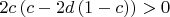 $2c \left(c - 2d \left(1 - c\right)\right) > 0$