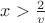 $x>\frac {2}{v}$