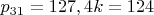 $p_{31}=127, 4k=124$