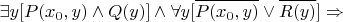 $$ \exists y [ P(x_0,y) \land Q(y) ] \land \forall y [ \overline{ P(x_0,y) } \lor \overline{ R(y) } ] \Rightarrow$$