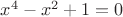 $x^4-x^2+1=0$