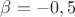 $\beta=-0,5$
