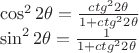 \[
\begin{array}{l}
 \cos ^2 2\theta  = \frac{{ctg^2 2\theta }}{{1 + ctg^2 2\theta }} \\ 
 \sin ^2 2\theta  = \frac{1}{{1 + ctg^2 2\theta }} \\ 
 \end{array}
\]