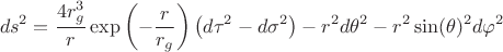 $$ds^2 = \frac{4 r_g^3}{r} \exp\left(-\frac{r}{r_g}\right) \left( d\tau^2 - d\sigma^2 \right) - r^2 d \theta^2 - r^2 \sin(\theta)^2 d\varphi^2$$