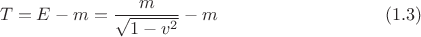 $$T=E-m=\frac m {\sqrt{1-v^2}}-m \ \eqno (1.3)$$