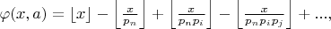 $\varphi(x,a)=\left\lfloor{x}\right\rfloor-\left\lfloor\frac{x}{p_n}\right\rfloor+\left\lfloor\frac{x}{p_np_i}\right\rfloor-\left\lfloor\frac{x}{p_np_ip_j}\right\rfloor+...,$