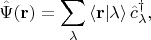 $$
\hat \Psi(\mathbf r) = \sum_{\lambda} \left \langle \mathbf r \middle| \lambda \right \rangle \hat c^\dagger_\lambda,
$$