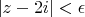 $|z-2i|<\epsilon$