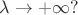 $\lambda \rightarrow + \infty ?$