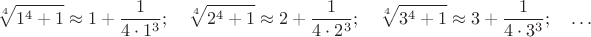 $$\sqrt[4]{1^4+1}\approx 1+\frac{1}{4\cdot 1^3};\quad \sqrt[4]{2^4+1}\approx 2+\frac{1}{4\cdot 2^3};\quad \sqrt[4]{3^4+1}\approx 3+\frac{1}{4\cdot 3^3};\quad\dots$$