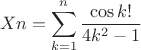 $$Xn=\sum\limits_{k=1}^{n}\frac{\cos k!}{4k^2-1}$$