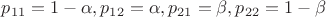 $p_{11}=1- \alpha , p_{12}= \alpha , p_{21}= \beta , p_{22}=1- \beta $