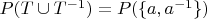 $P(T\cup T^{-1}) = P(\{a,a^{-1}\})$