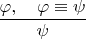 $\dfrac{\varphi,\quad\varphi\equiv\psi}{\psi}$