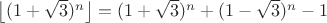 $\left \lfloor (1+\sqrt{3})^{n} \right \rfloor=(1+\sqrt{3})^{n}+(1-\sqrt{3})^{n}-1$