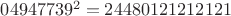 $04947739^2= 24480121212121$