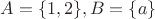 $A = \{1, 2\}, B = \{a\}$
