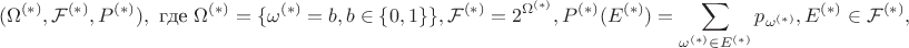 $$(\Omega^{(*)}, \mathcal{F}^{(*)}, P^{(*)}),  \text{ где } \Omega^{(*)} = \{\omega^{(*)} = b, b \in \{0,1\}\}, \mathcal{F}^{(*)} = 2^{\Omega^{(*)}}, P^{(*)}(E^{(*)}) = \sum_{\omega^{(*)}\in E^{(*)}}p_{\omega^{(*)}}, E^{(*)}\in \mathcal{F}^{(*)},$$