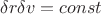 $$\delta r \delta v = const$$
