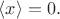 $\langle x\rangle=0.$