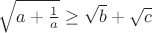 $\sqrt{a+\frac{1}{a}}\ge \sqrt b+ \sqrt c$