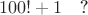$$100!+1\quad \text{?}$$