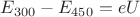 $E_{300}-E_{450}=eU$