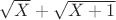 $\sqrt X+\sqrt{X+1}$