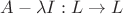 $A- \lambda I : L \to L$