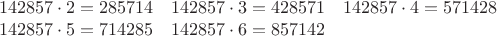 $$
\begin{matrix}
142857 \cdot 2 = 285714  & 142857 \cdot 3 = 428571 & 142857 \cdot 4 = 571428 \\
142857 \cdot 5 = 714285  & 142857 \cdot 6 = 857142
\end{matrix}
$$
