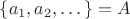 $\{a_1, a_2, \dots\} = A$