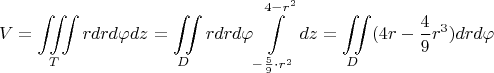 $$V = \iiint\limits_{T} r dr d \varphi dz = \iint\limits_{D} r dr d \varphi \int\limits_{- \frac{5}{9} \cdot r^2}^{4-r^2} dz = \iint\limits_{D} (4r- \frac{4}{9} r^3)  dr d \varphi$$