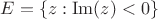 $E = \{ z : \mathrm{Im}(z) < 0 \}$